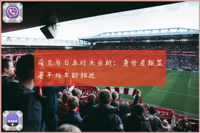 荷兰与日本对决分析：身价差距显著平均年龄相近