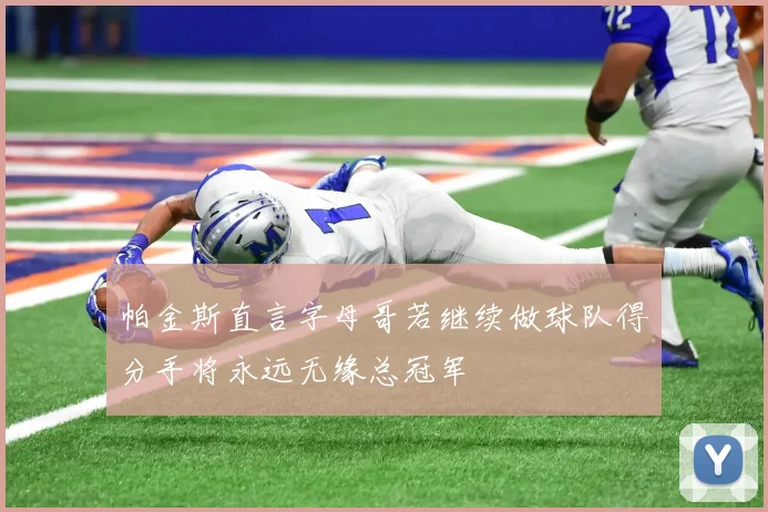帕金斯直言字母哥若继续做球队得分手将永远无缘总冠军