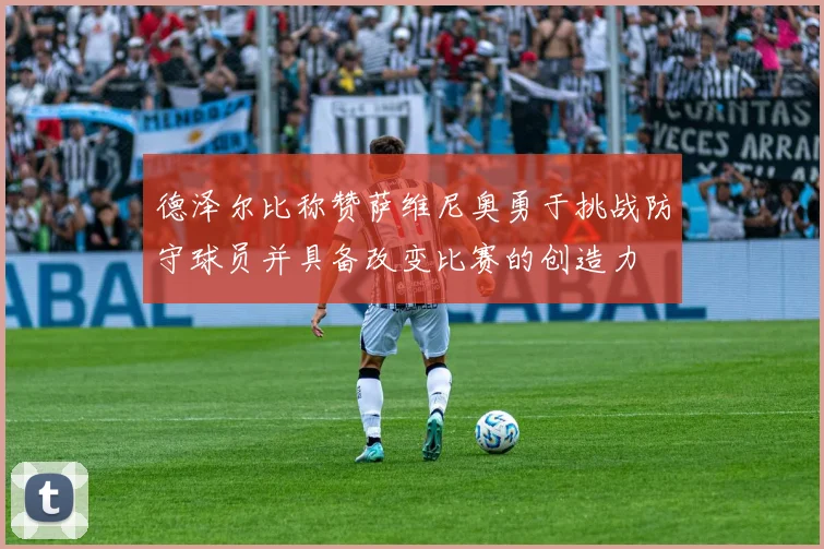 德泽尔比称赞萨维尼奥勇于挑战防守球员并具备改变比赛的创造力