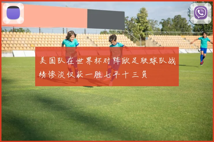 美国队在世界杯对阵欧足联球队战绩惨淡仅获一胜七平十三负