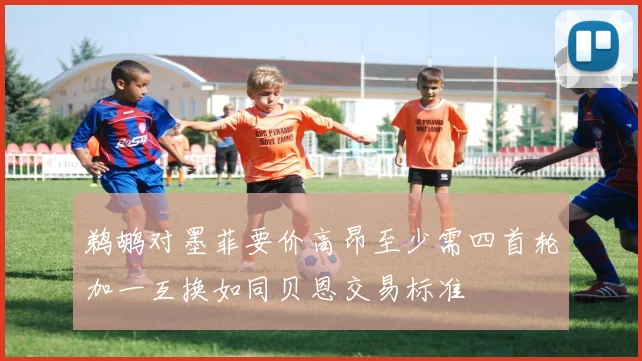 鹈鹕对墨菲要价高昂至少需四首轮加一互换如同贝恩交易标准