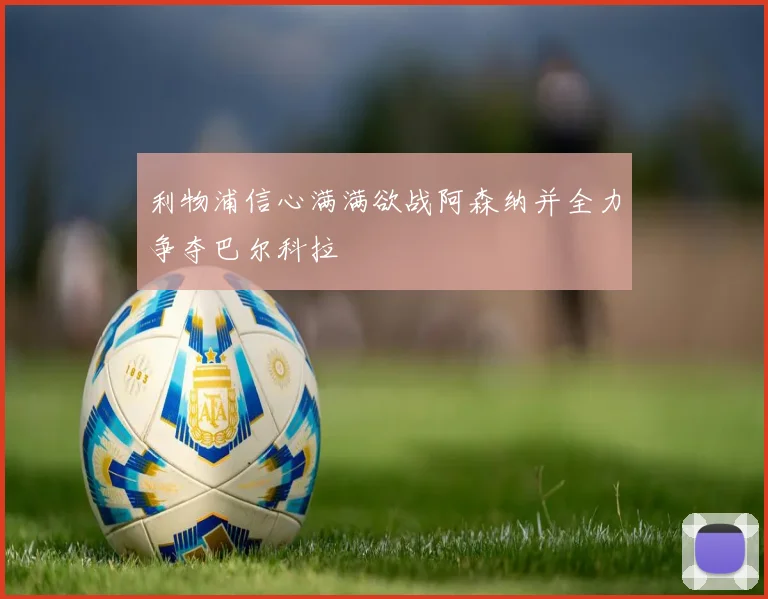 利物浦信心满满欲战阿森纳并全力争夺巴尔科拉