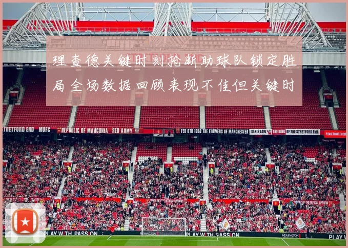理查德关键时刻抢断助球队锁定胜局全场数据回顾表现不佳但关键时刻挺身而出