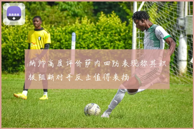 纳帅高度评价萨内回防表现称其积极阻断对手反击值得表扬