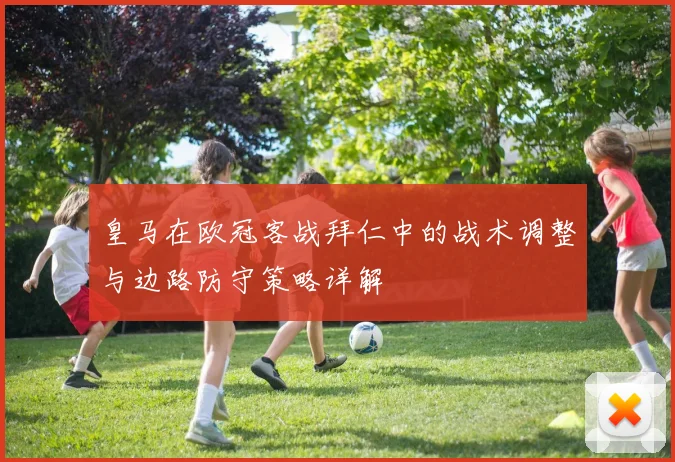 皇马在欧冠客战拜仁中的战术调整与边路防守策略详解